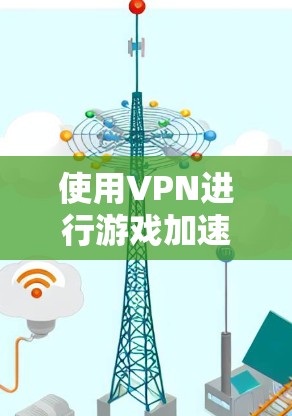 使用VPN进行游戏加速是一种常见需求，但需要注意其合法性、效果及潜在风险。以下是关于游戏加速VPN的详细解答