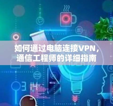 如何通过电脑连接VPN，通信工程师的详细指南