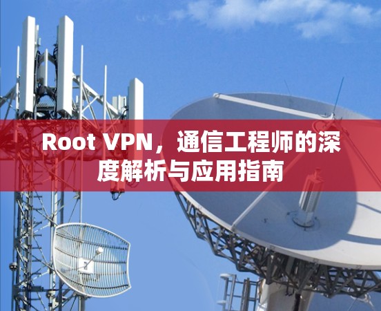 Root VPN，通信工程师的深度解析与应用指南