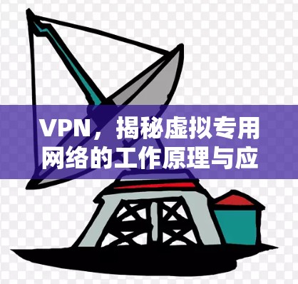 VPN，揭秘虚拟专用网络的工作原理与应用场景