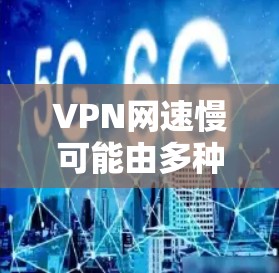 VPN网速慢可能由多种因素引起，以下是常见原因及解决方法，供你逐步排查