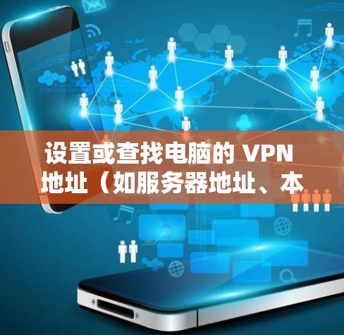 设置或查找电脑的 VPN 地址（如服务器地址、本地IP或公网IP）取决于你的具体需求。以下是详细指南