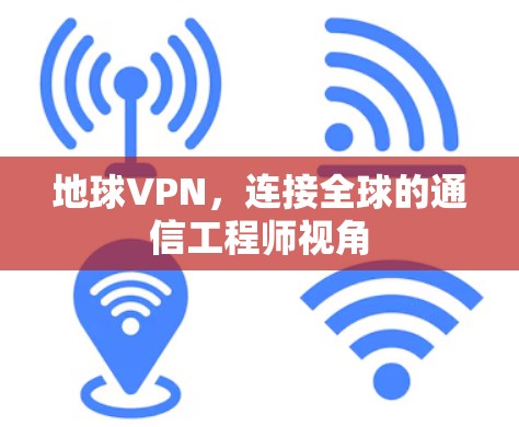 地球VPN，连接全球的通信工程师视角