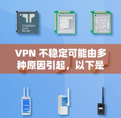 VPN 不稳定可能由多种原因引起，以下是常见原因及对应的解决方法，供你参考