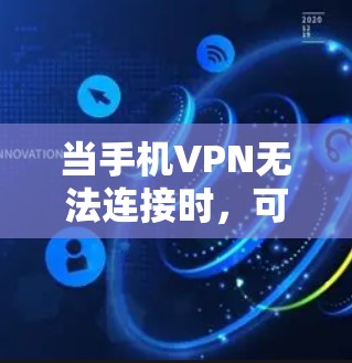 当手机VPN无法连接时，可以按照以下步骤排查和解决问题
