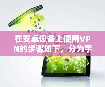 在安卓设备上使用VPN的步骤如下，分为手动设置和第三方应用两种方式，根据你的需求选择合适的方法