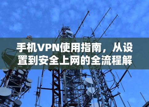 手机VPN使用指南,从设置到安全上网的全流程解析