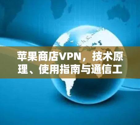 苹果商店VPN,技术原理、使用指南与通信工程师的深度解析