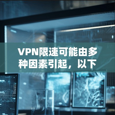 VPN限速可能由多种因素引起,以下是一些常见原因及解决方法,供你参考