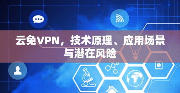 云免VPN,技术原理、应用场景与潜在风险