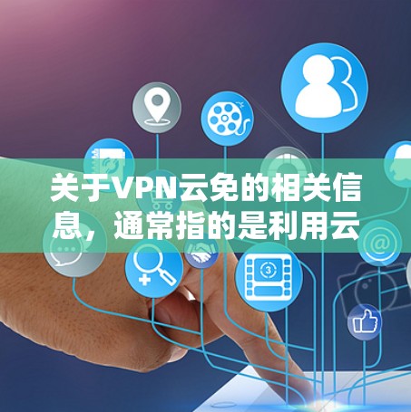 关于VPN云免的相关信息,通常指的是利用云端服务器或技术实现VPN的免费或免配置使用。以下是一些关键点和注意事项,供你参考