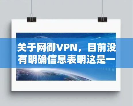 关于网御VPN，目前没有明确信息表明这是一款广泛使用的正规VPN软件。在中国，VPN服务受到严格监管，只有经批准的提供商才能合法运营。使用未经授权的VPN可能违反相关法律法规，存在隐私和安全风险