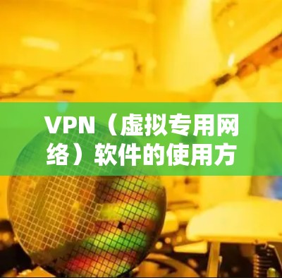 VPN（虚拟专用网络）软件的使用方法通常包括以下步骤，具体操作可能因软件不同而略有差异，但基本流程相似